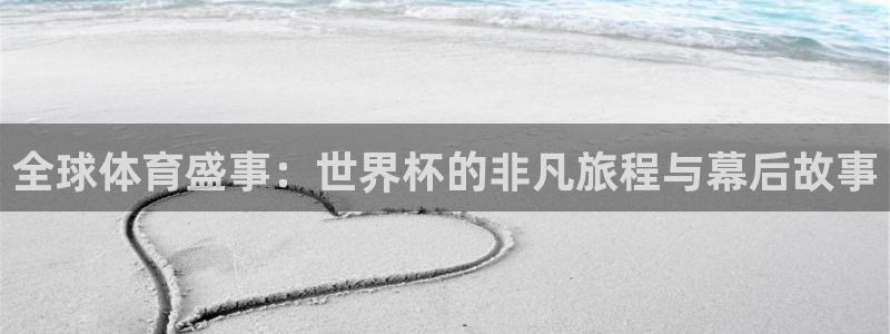 世界杯足球直播：全球体育盛事：世界杯的非凡旅程与幕后故事