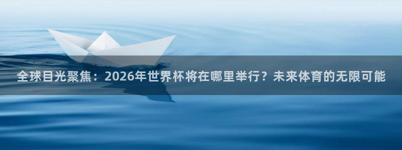 足球比分直播世界杯：全球目光聚焦：2026年世界杯将在哪里举行？未来体育的无限可能