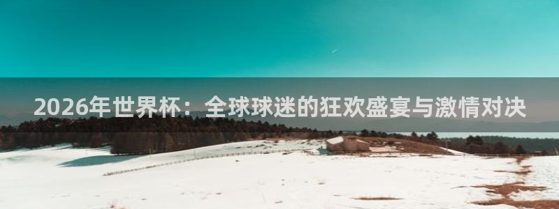世界杯预选赛规则：2026年世界杯：全球球迷的狂欢盛宴与激情对决